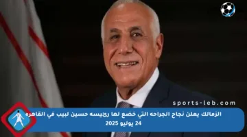 الزمالك يعلن نجاح الجراحة التي خضع لها رئيسه حسين لبيب في القاهرة 24 يوليو 2025